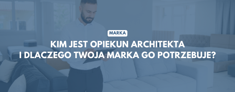 marka kim jest opiekun architekta i dlaczego twoja marka go potrzebuje