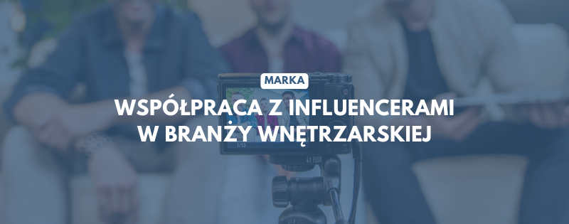 marka wspolpraca z influencerami w branzy wnetrzarskiej czy warto i jak to robic skutecznie